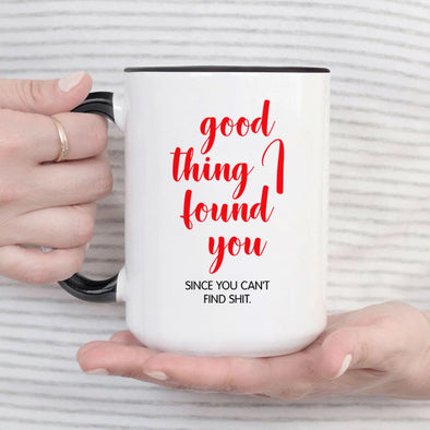 Good Thing I found You Since You Can't Find Shit - Everythingmugsnew