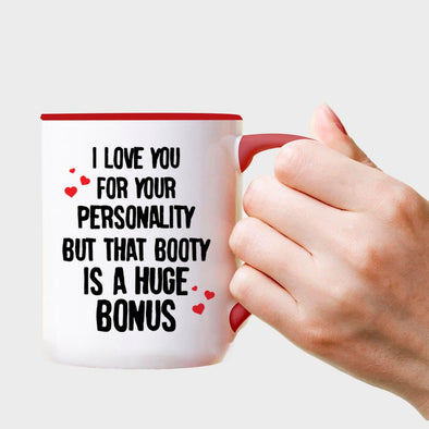 I love you for your Personality but that booty is a huge Bonus - Everythingmugsnew