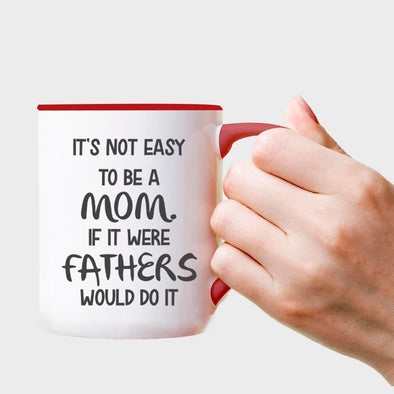 It's not easy to be a Mom If it were Fathers Would do it - Everythingmugsnew