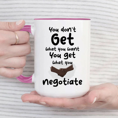 You Don't get what you want you get what you negotiate - Everythingmugsnew