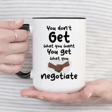 You don't get what you want you get what you negotiate - Everythingmugsnew